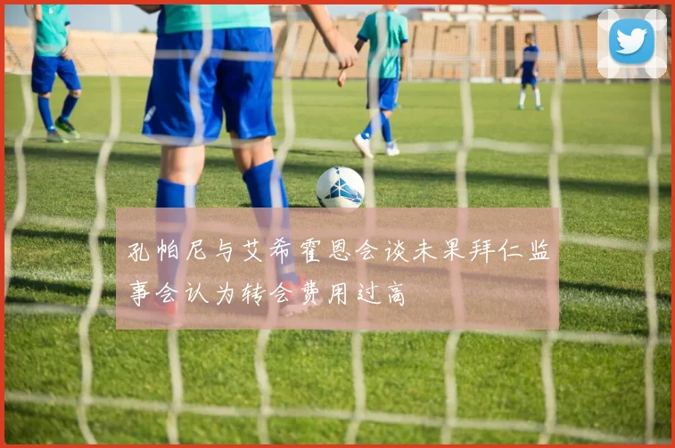 孔帕尼与艾希霍恩会谈未果拜仁监事会认为转会费用过高