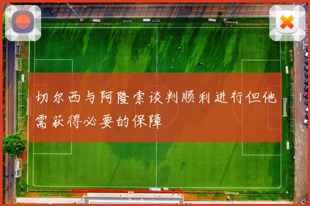 切尔西与阿隆索谈判顺利进行但他需获得必要的保障