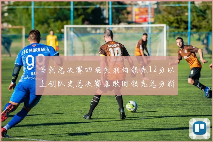马刺总决赛四场失利均领先12分以上创队史总决赛落败时领先总分新纪录