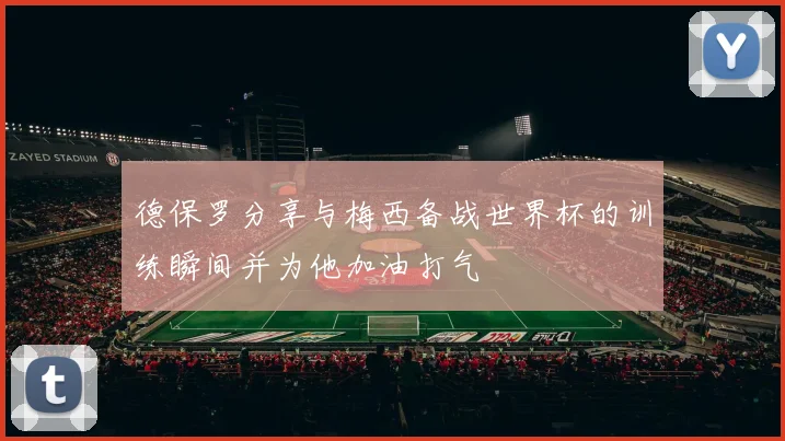 德保罗分享与梅西备战世界杯的训练瞬间并为他加油打气