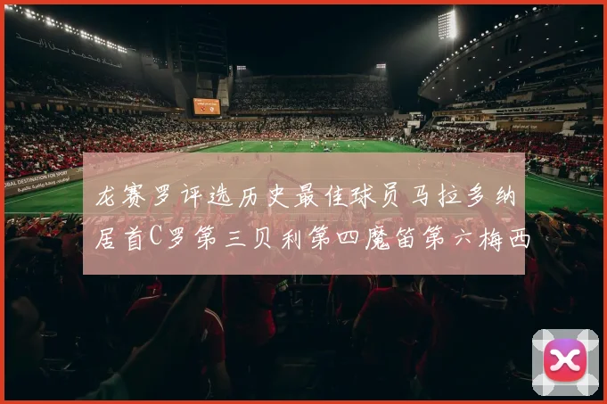 龙赛罗评选历史最佳球员马拉多纳居首C罗第三贝利第四魔笛第六梅西第七