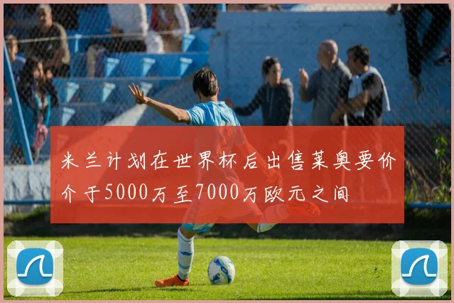 米兰计划在世界杯后出售莱奥要价介于5000万至7000万欧元之间