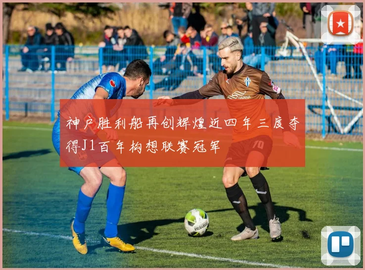 神户胜利船再创辉煌近四年三度夺得J1百年构想联赛冠军