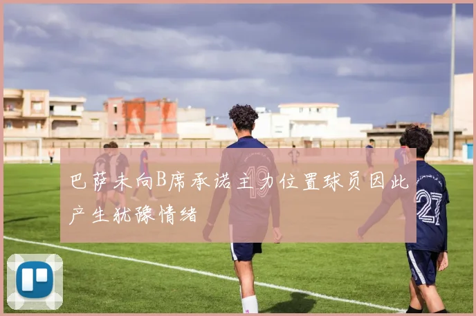巴萨未向B席承诺主力位置球员因此产生犹豫情绪